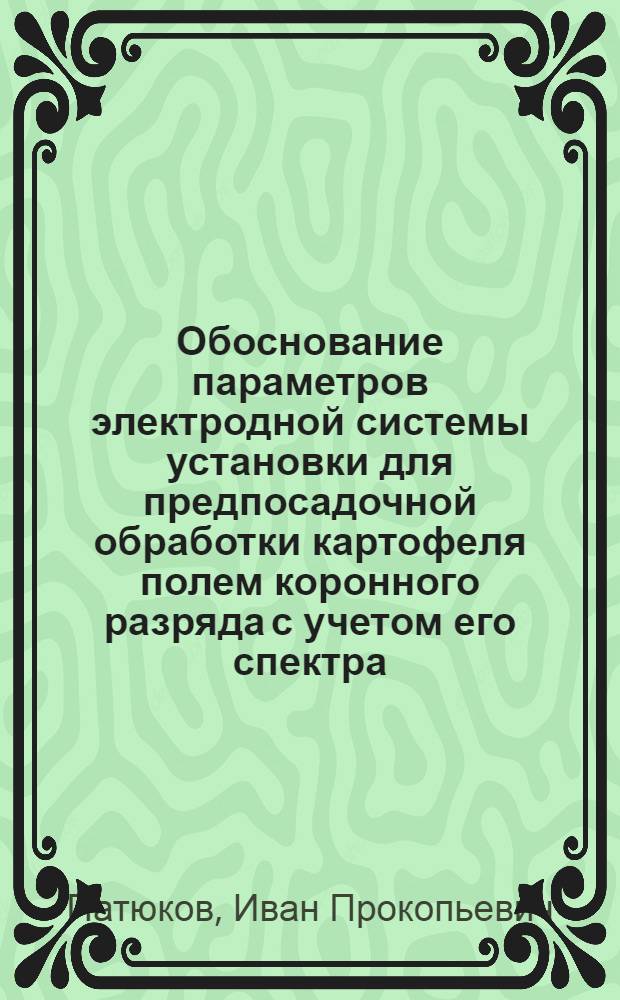 Обоснование параметров электродной системы установки для предпосадочной обработки картофеля полем коронного разряда с учетом его спектра : Автореф. дис. на соиск. учен. степ. канд. техн. наук : (05.20.02)