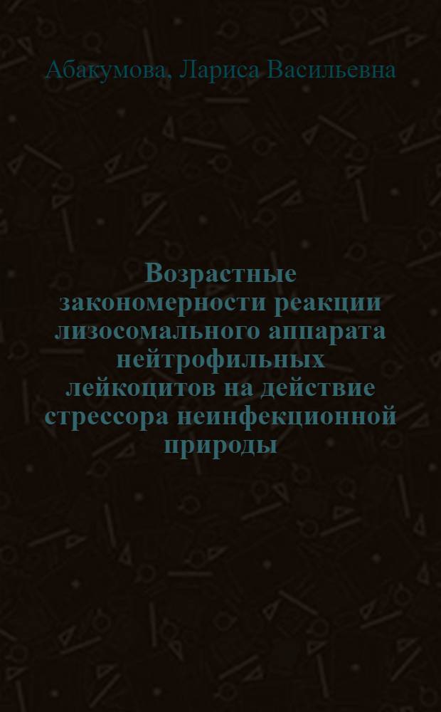 Возрастные закономерности реакции лизосомального аппарата нейтрофильных лейкоцитов на действие стрессора неинфекционной природы : Автореф. дис. на соиск. учен. степ. канд. биол. наук : (03.00.13)