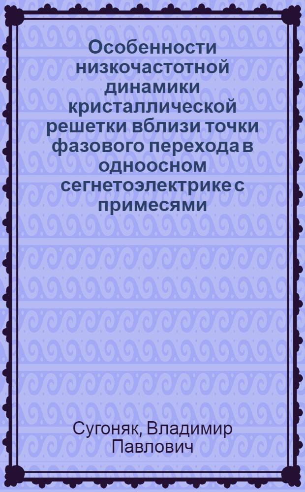 Особенности низкочастотной динамики кристаллической решетки вблизи точки фазового перехода в одноосном сегнетоэлектрике с примесями : Автореф. дис. на соиск. учен. степ. канд. физ.-мат. наук : (01.04.07)