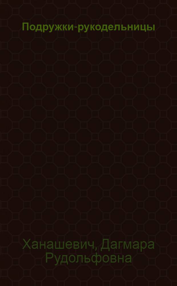 Подружки-рукодельницы : Альбом по вязанию спицами и крючком : Для мл. шк. возраста