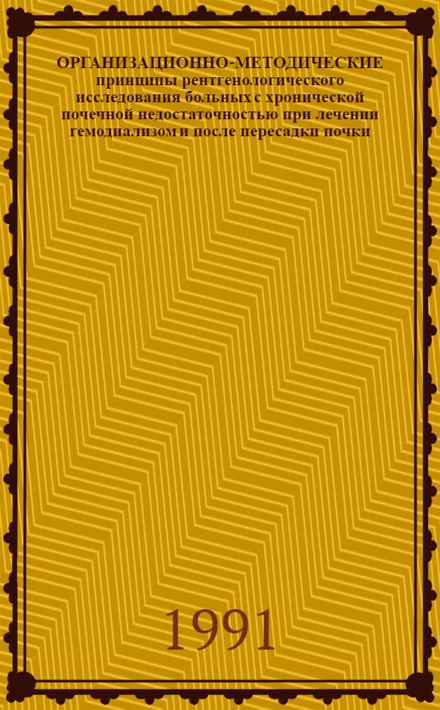 ОРГАНИЗАЦИОННО-МЕТОДИЧЕСКИЕ принципы рентгенологического исследования больных с хронической почечной недостаточностью при лечении гемодиализом и после пересадки почки : Информ. письмо для врачей-рентгенологов и нефрологов Моск. обл
