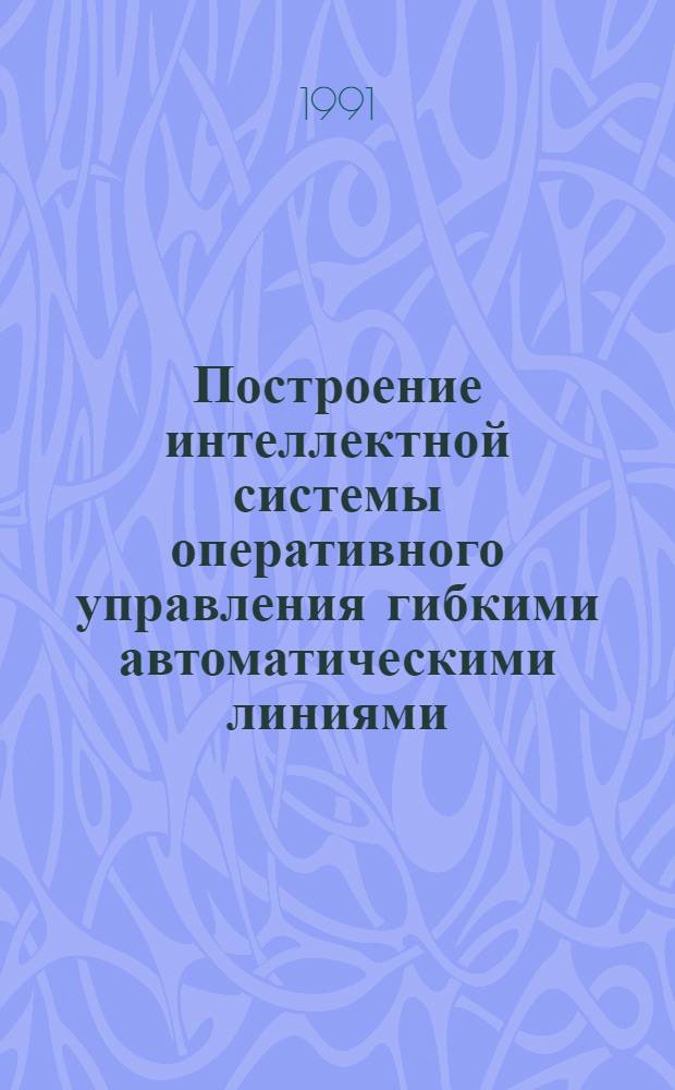 Построение интеллектной системы оперативного управления гибкими автоматическими линиями : Автореф. дис. на соиск. учен. степ. канд. экон. наук : (08.00.13)