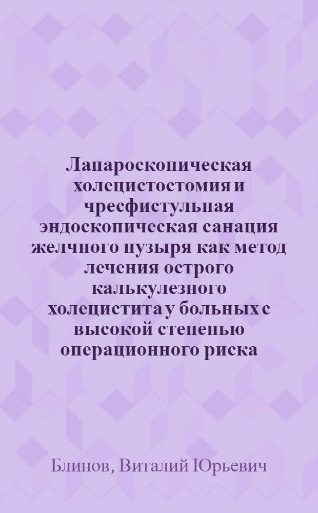 Лапароскопическая холецистостомия и чресфистульная эндоскопическая санация желчного пузыря как метод лечения острого калькулезного холецистита у больных с высокой степенью операционного риска : Автореф. дис. на соиск. учен. степ. канд. мед. наук : (14.00.27)
