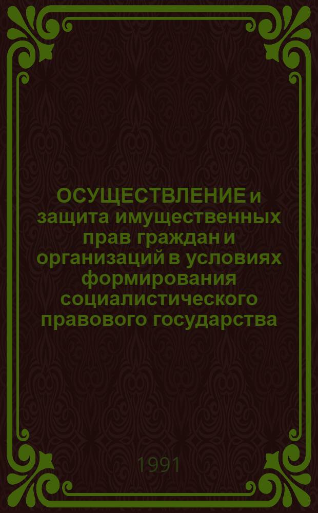 ОСУЩЕСТВЛЕНИЕ и защита имущественных прав граждан и организаций в условиях формирования социалистического правового государства : Межвуз. науч. сб