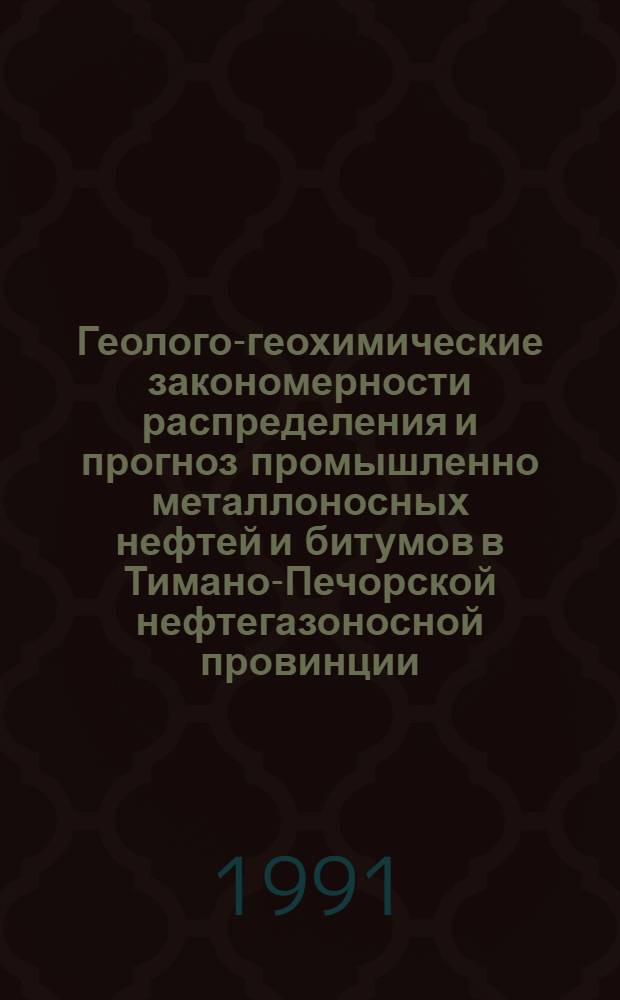 Геолого-геохимические закономерности распределения и прогноз промышленно металлоносных нефтей и битумов в Тимано-Печорской нефтегазоносной провинции