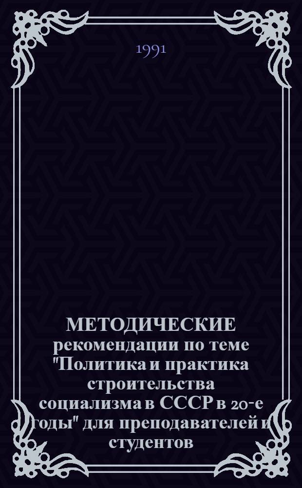 МЕТОДИЧЕСКИЕ рекомендации по теме "Политика и практика строительства социализма в СССР в 20-е годы" для преподавателей и студентов