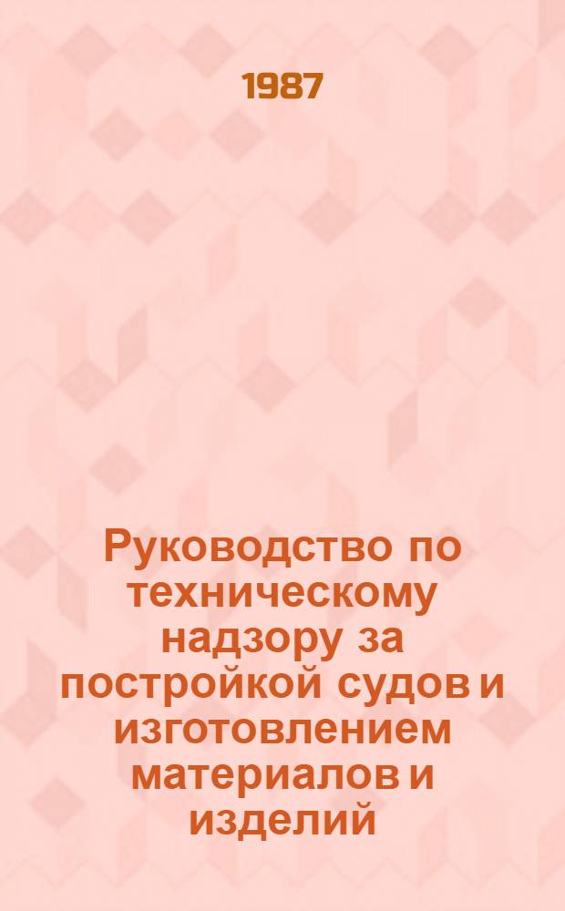 Руководство по техническому надзору за постройкой судов и изготовлением материалов и изделий. Ч. 5 : Надзор за изготовлением изделий для судов ; Ч. 6: Надзор за постройкой судов