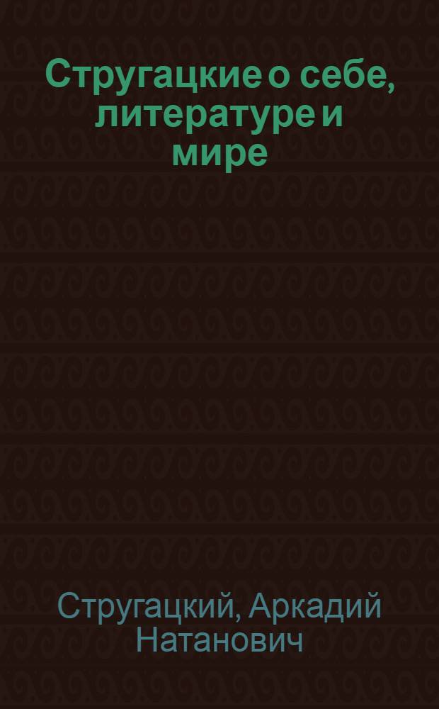 Стругацкие о себе, литературе и мире (1982-1984) : Сборник