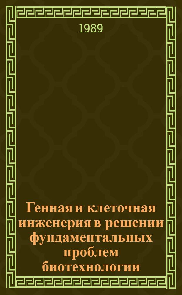 Генная и клеточная инженерия в решении фундаментальных проблем биотехнологии : Материалы всесоюз. конф., Тарту - Кяэрику, 20-22 сент. 1988 г. Т. 2