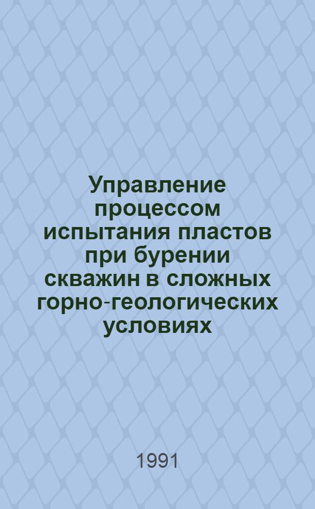 Управление процессом испытания пластов при бурении скважин в сложных горно-геологических условиях : Автореф. дис. на соиск. учен. степ. д. т. н