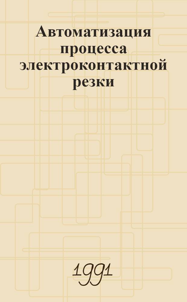 Автоматизация процесса электроконтактной резки : Автореф. дис. на соиск. учен. степ. канд. техн. наук : (05.13.07)