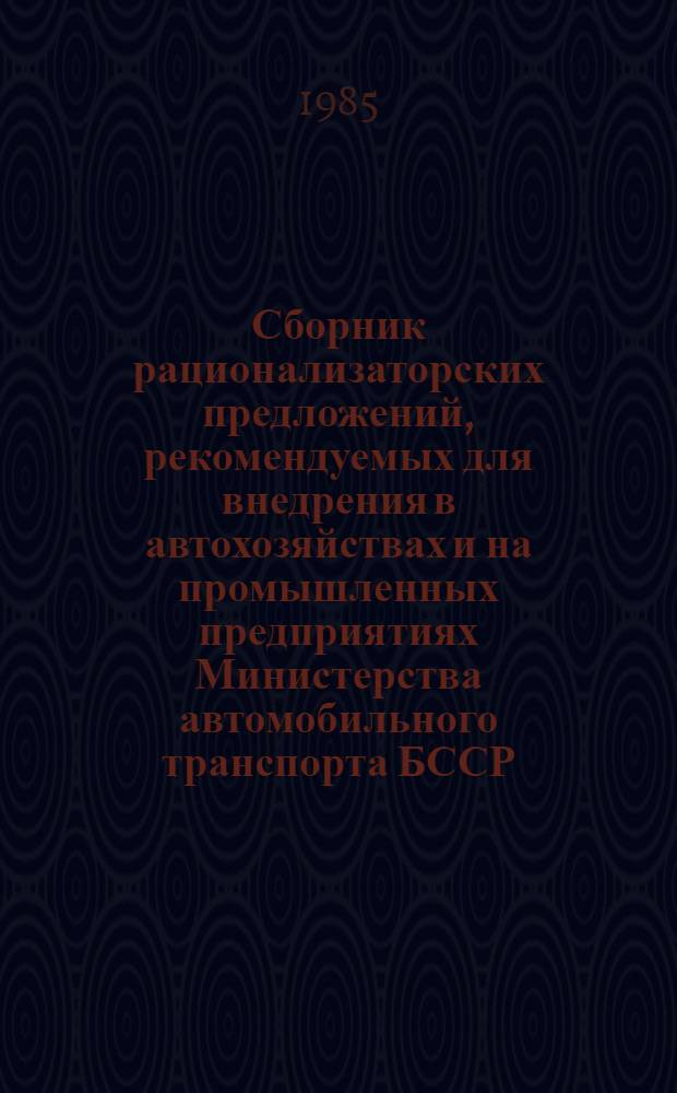 Сборник рационализаторских предложений, рекомендуемых для внедрения в автохозяйствах и на промышленных предприятиях Министерства автомобильного транспорта БССР