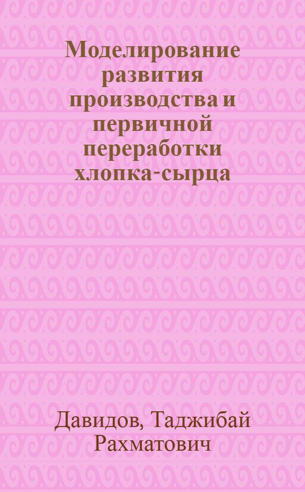 Моделирование развития производства и первичной переработки хлопка-сырца : (На прим. агрофирмы "Зафар" Бекабад. р-на Ташк. обл.) : Автореф. дис. на соиск. учен. степ. канд. экон. наук : (08.00.13)
