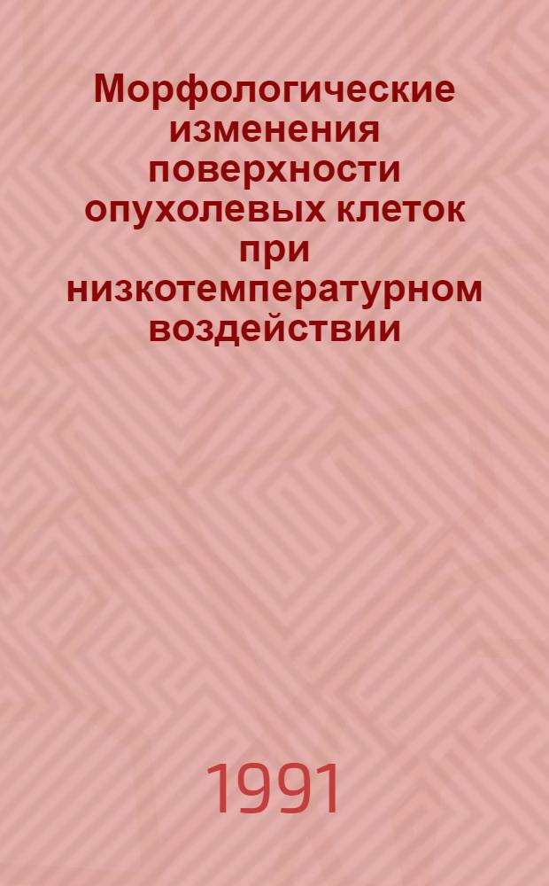 Морфологические изменения поверхности опухолевых клеток при низкотемпературном воздействии : Автореф. дис. на соиск. учен. степ. канд. биол. наук : (03.00.22)