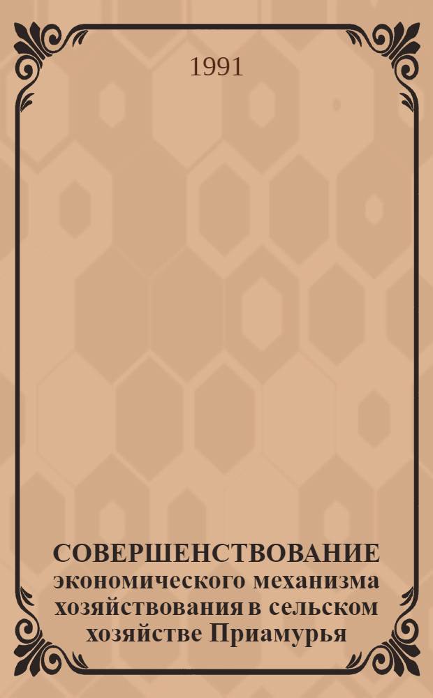 СОВЕРШЕНСТВОВАНИЕ экономического механизма хозяйствования в сельском хозяйстве Приамурья : Сб. ст.