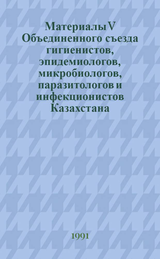 Материалы V Объединенного съезда гигиенистов, эпидемиологов, микробиологов, паразитологов и инфекционистов Казахстана