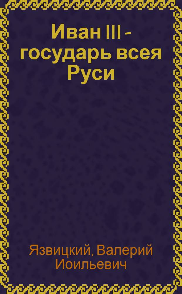 Иван III - государь всея Руси : Ист. роман : В 5 кн