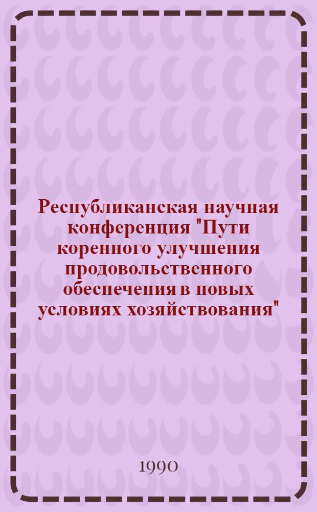 Республиканская научная конференция "Пути коренного улучшения продовольственного обеспечения в новых условиях хозяйствования", г. Сумы, 9-11 октября 1990 г : Тез. докл. Секция 2 : Качественное обновление пищевой промышленности - важнейшее условие решения продовольственной проблемы. Ч. 1