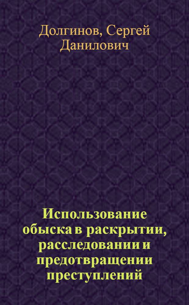 Использование обыска в раскрытии, расследовании и предотвращении преступлений : Автореф. дис. на соиск. учен. степ. к. ю. н
