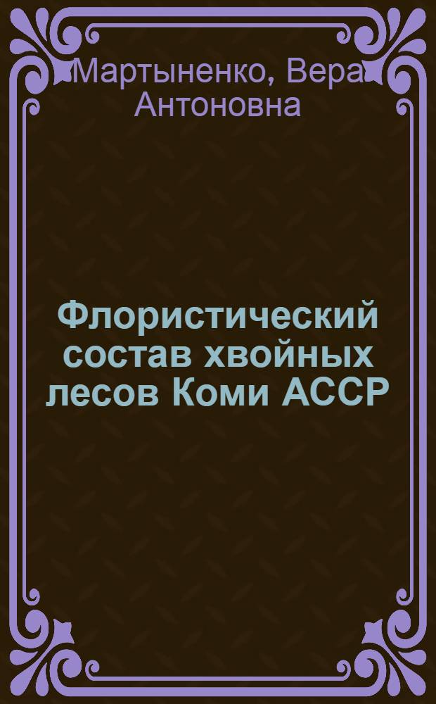 Флористический состав хвойных лесов Коми АССР : Докл. на заседании президиума Коми науч. центра УрО АН СССР, 5 июля 1990 г