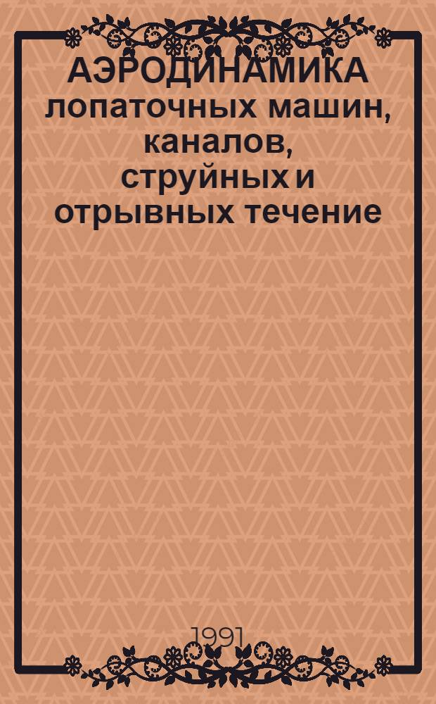 АЭРОДИНАМИКА лопаточных машин, каналов, струйных и отрывных течение