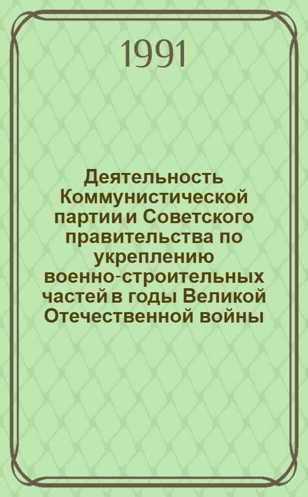 Деятельность Коммунистической партии и Советского правительства по укреплению военно-строительных частей в годы Великой Отечественной войны (1941-1945 гг.) : Автореф. дис. на соиск. учен. степ. канд. ист. наук. : (07.00.01)