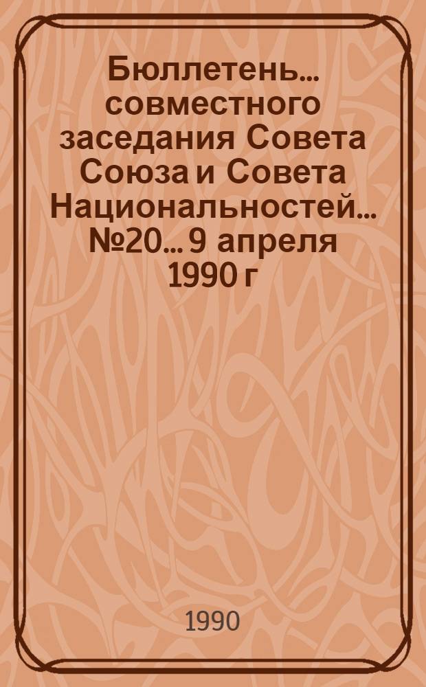 Бюллетень... совместного заседания Совета Союза и Совета Национальностей... ... № 20... 9 апреля 1990 г.