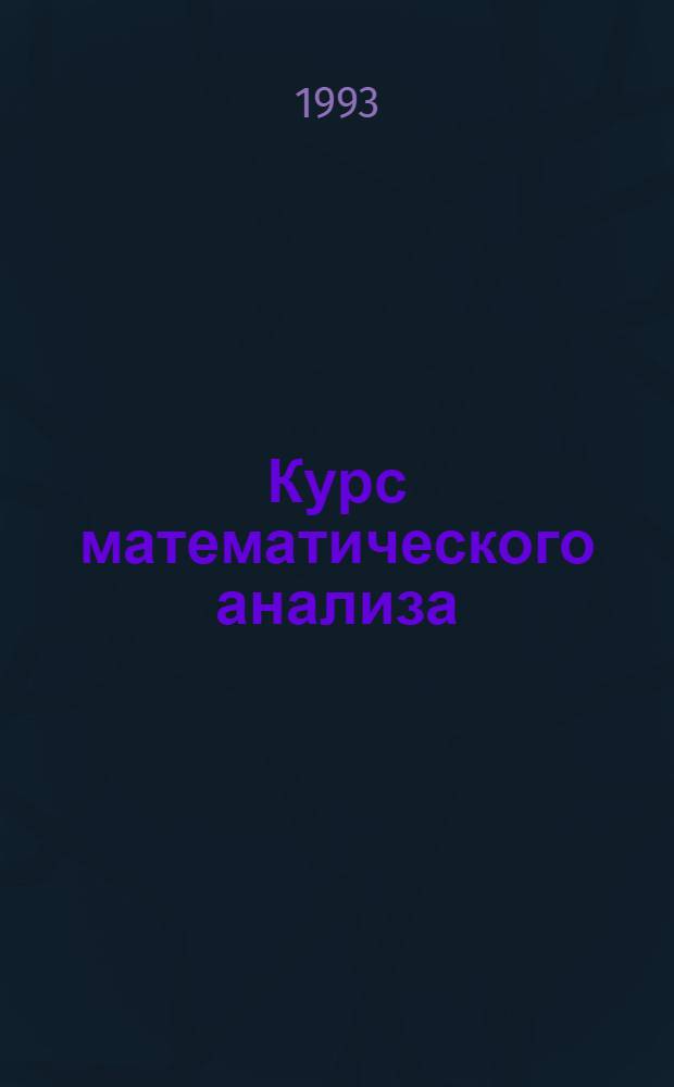 Курс математического анализа : [Учеб. для ун-тов по спец. "Математика" и "Прикл. математика" В 2 т.]. Т. 1