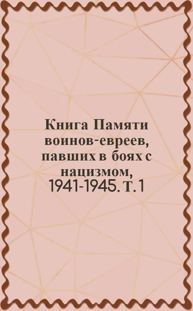 Книга Памяти воинов-евреев, павших в боях с нацизмом, 1941-1945. Т. 1