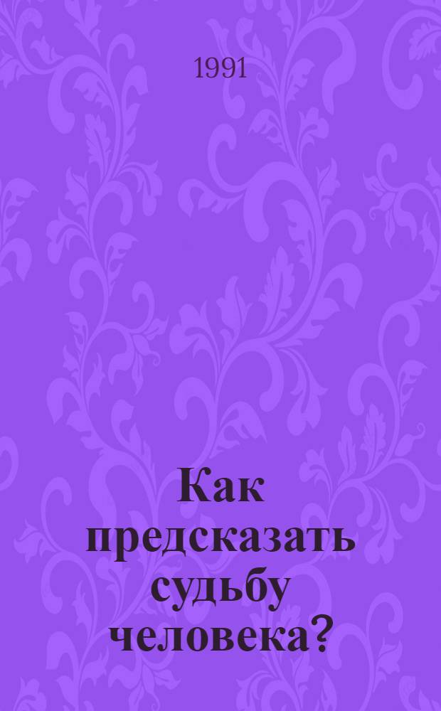Как предсказать судьбу человека? : (Опыт и практ. советы)