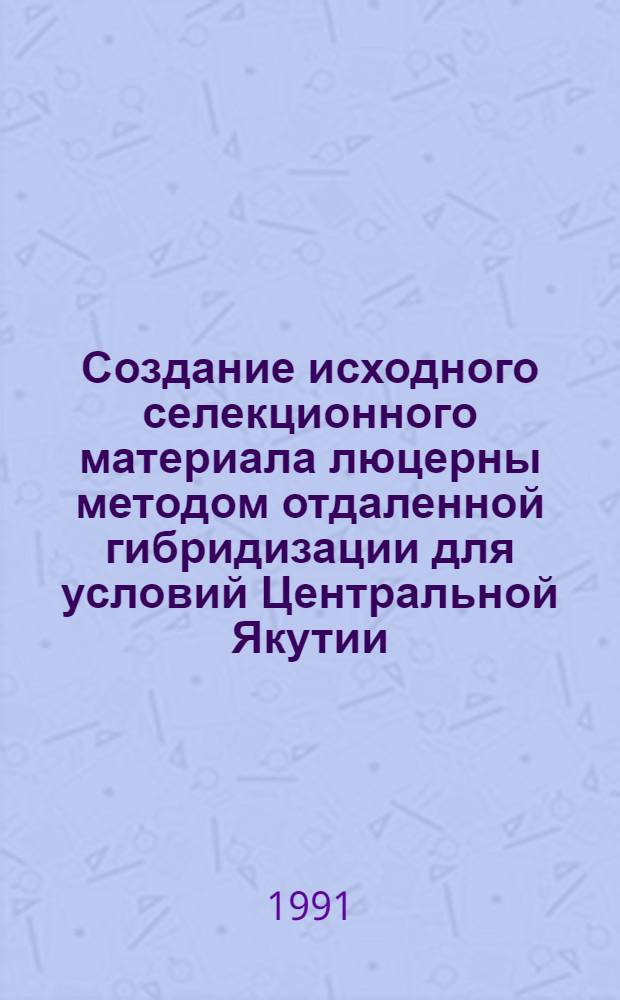 Создание исходного селекционного материала люцерны методом отдаленной гибридизации для условий Центральной Якутии : Автореф. дис. на соиск. учен. степ. канд. с.-х. наук : (06.01.05)