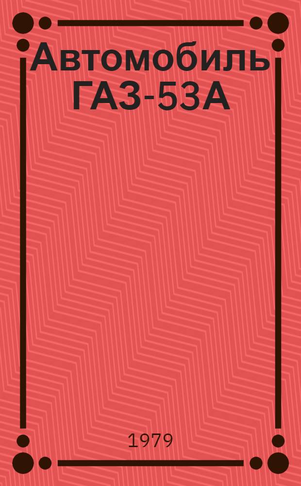 Автомобиль ГАЗ-53А : Нормы времени на восстановление деталей : Утв. Госкомсельхозтехникой 02.08.79