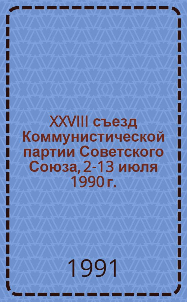 XXVIII съезд Коммунистической партии Советского Союза, 2-13 июля 1990 г. : Стеногр. отчет : В 7 т.