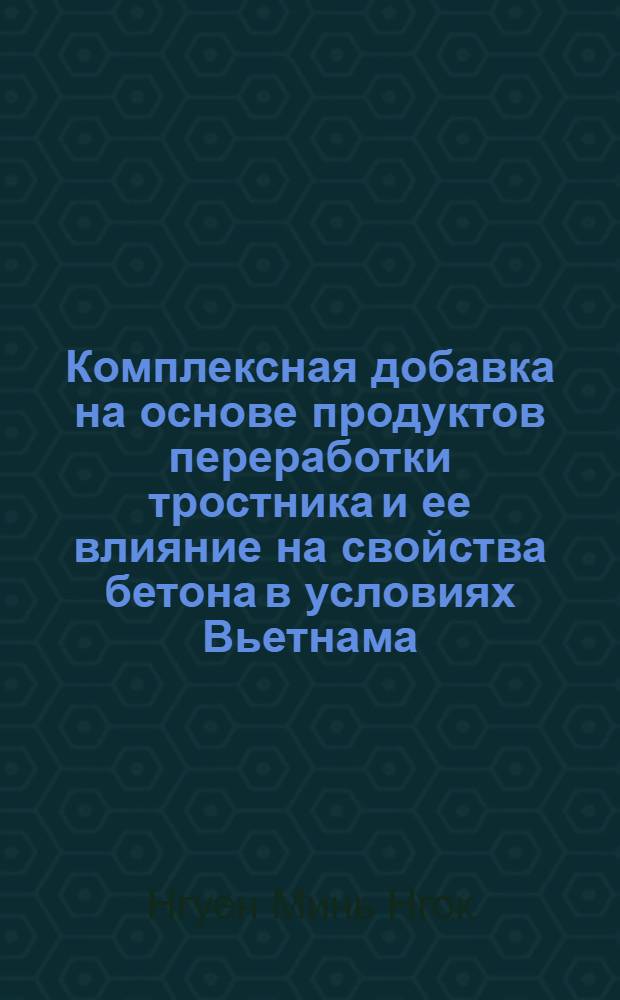 Комплексная добавка на основе продуктов переработки тростника и ее влияние на свойства бетона в условиях Вьетнама : Автореф. дис. на соиск. учен. канд. техн. наук : (05.23.05)