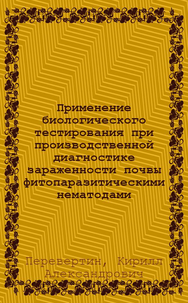 Применение биологического тестирования при производственной диагностике зараженности почвы фитопаразитическими нематодами : Автореф. дис. на соиск. учен. степ. канд. биол. наук : (03.00.20)