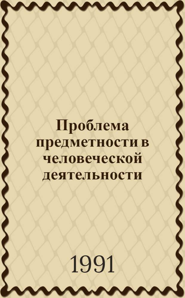 Проблема предметности в человеческой деятельности : Автореф. дис. на соиск. учен. степ. канд. филос. наук : (09.00.01)