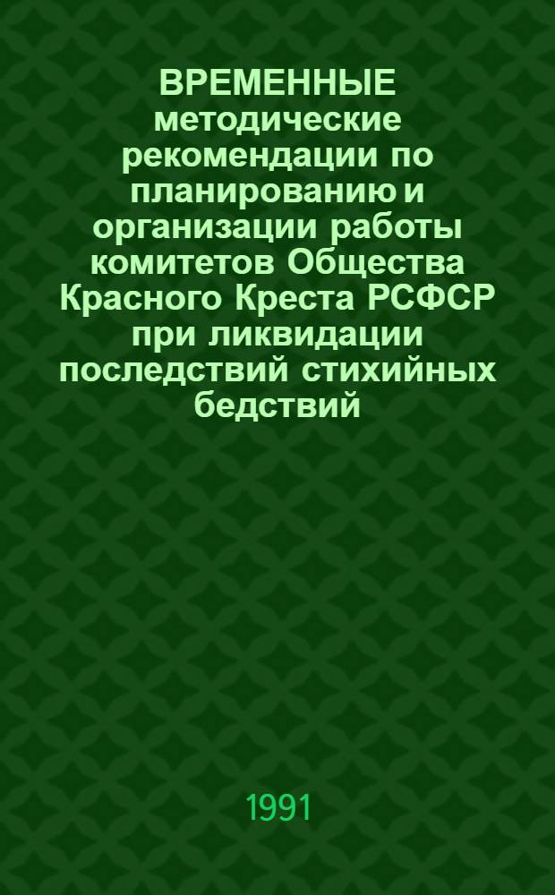 ВРЕМЕННЫЕ методические рекомендации по планированию и организации работы комитетов Общества Красного Креста РСФСР при ликвидации последствий стихийных бедствий, аварий, катастроф и при обострении межнациональных отношений : (В помощь председателям комитетов О-ва Крас. Креста РСФСР при орг. работы в экстрем. условиях мир. времени)