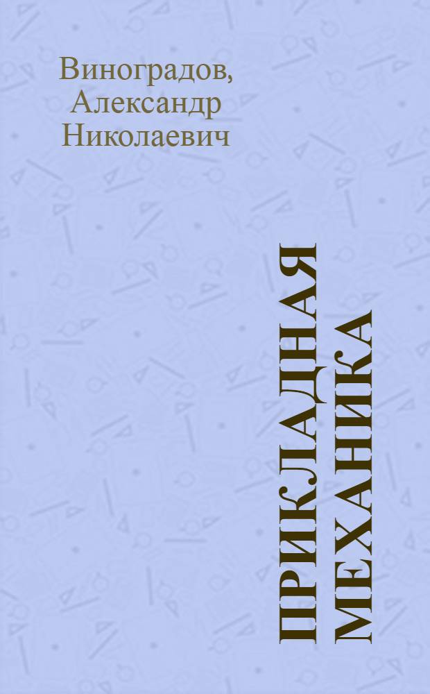 Прикладная механика : Основы теорет. механики и теории механизмов : Учеб. пособие для студентов по спец. 1906 "Метрология, стандартизация и упр. качеством" и 2006 "Электрон. машино-строение"