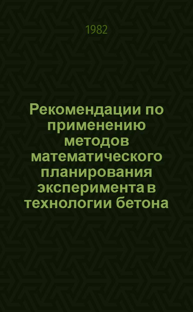 Рекомендации по применению методов математического планирования эксперимента в технологии бетона
