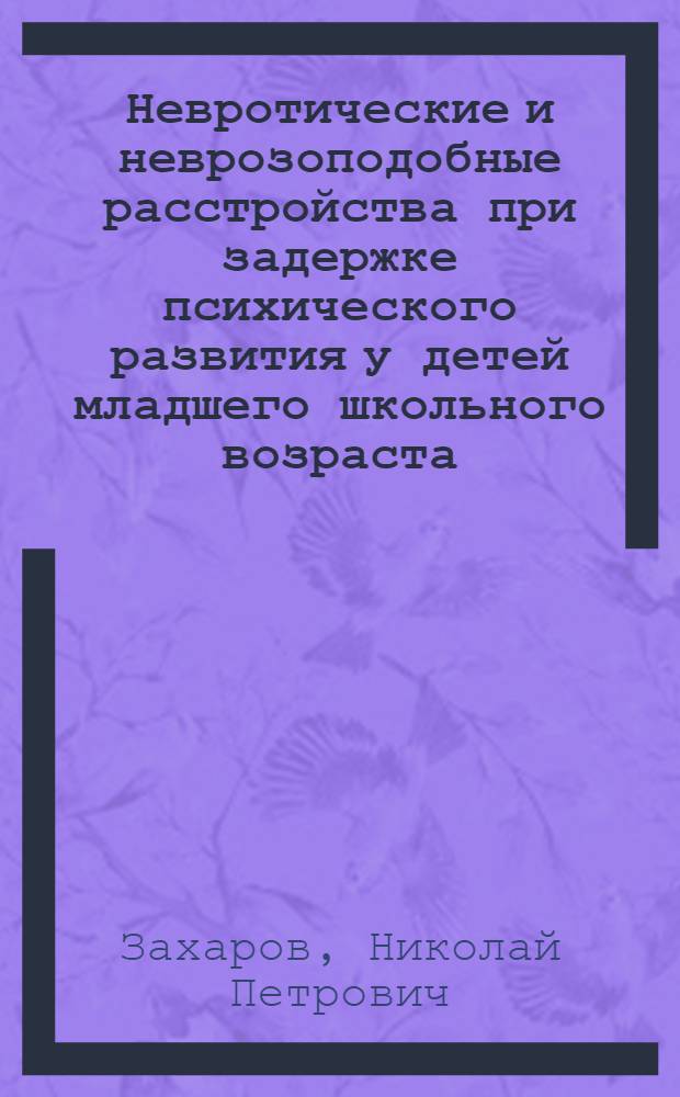 Невротические и неврозоподобные расстройства при задержке психического развития у детей младшего школьного возраста : (Клиника, динамика, прогноз) : Автореф. дис. на соиск. учен. степ. канд. мед. наук : (14.00.18)