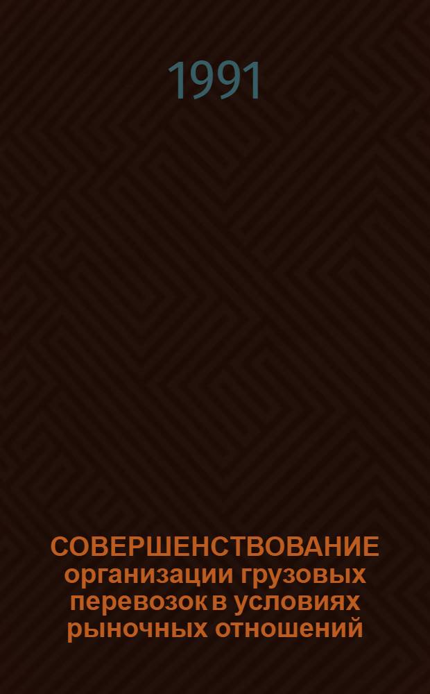 СОВЕРШЕНСТВОВАНИЕ организации грузовых перевозок в условиях рыночных отношений : Метод. рекомендации