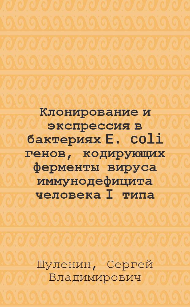 Клонирование и экспрессия в бактериях E. coli генов, кодирующих ферменты вируса иммунодефицита человека I типа : Автореф. дис. на соиск. учен. степ. канд. биол. наук : (03.00.03)
