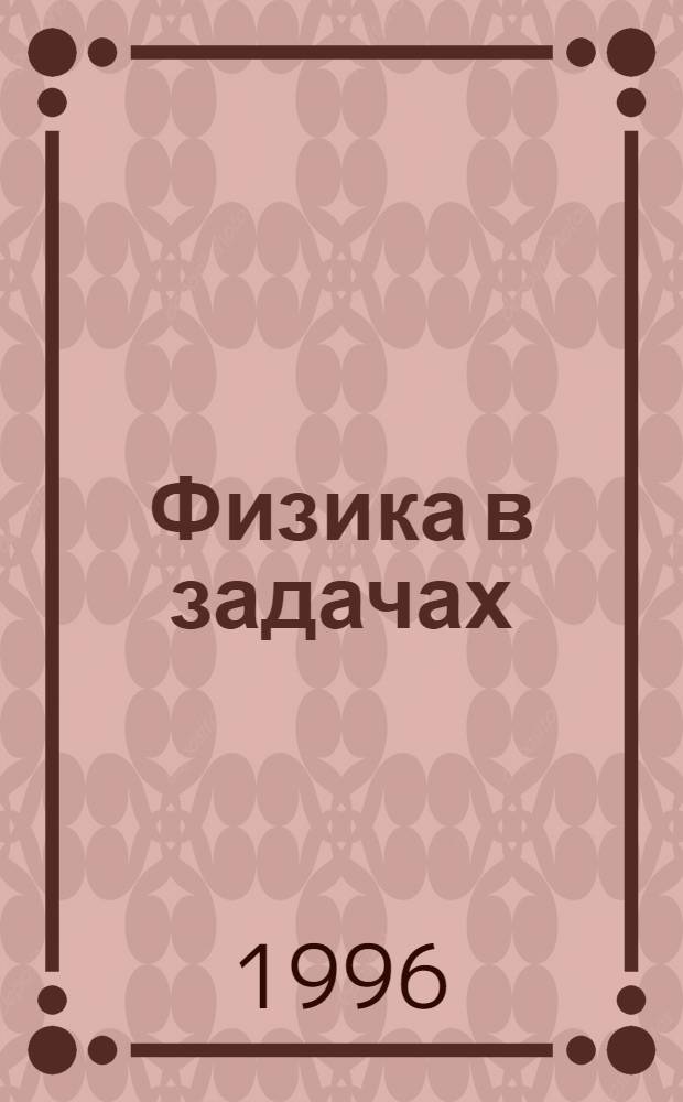 Физика в задачах : Пособие для абитуриентов и школьников [В 6 ч.]. Ч. 1 : Кинематика. Динамика