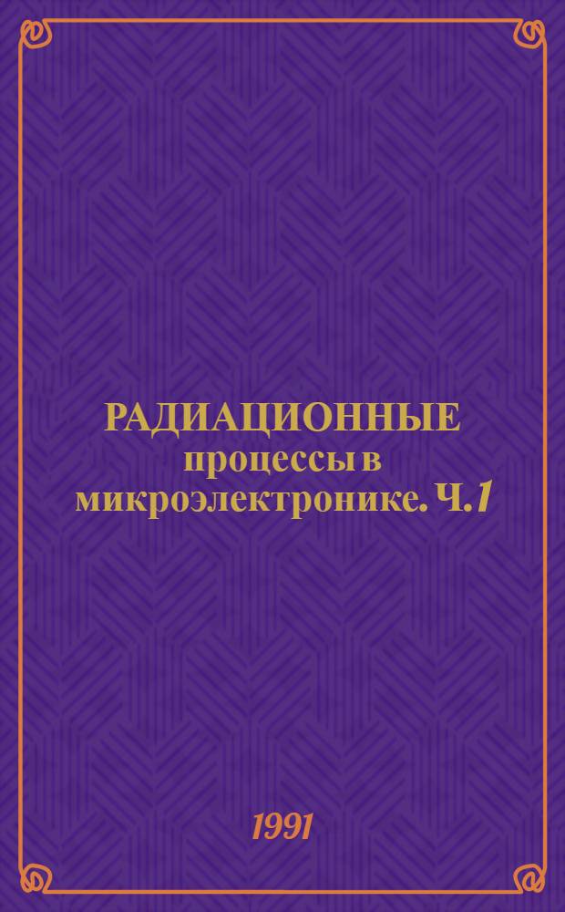 РАДИАЦИОННЫЕ процессы в микроэлектронике. Ч. 1 : Физические основы и применение радиационно-термических процессов в технологии биполярных микроприборов