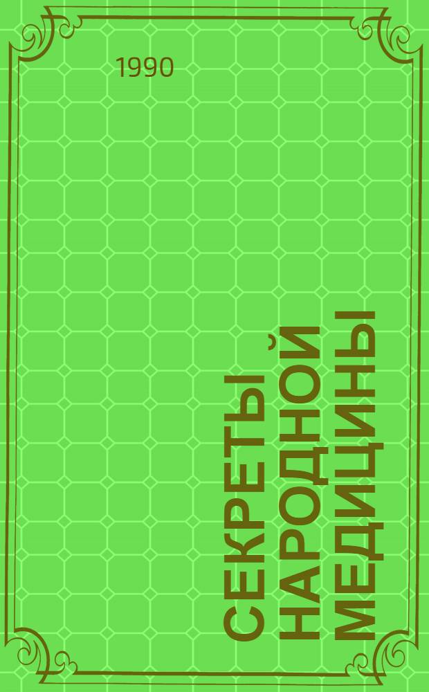 [Секреты народной медицины : Советы, рецепты, методики