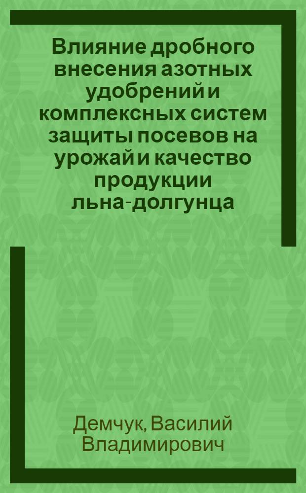 Влияние дробного внесения азотных удобрений и комплексных систем защиты посевов на урожай и качество продукции льна-долгунца : Автореф. дис. на соиск. учен. степ. канд. с.-х. наук : (06.01.09)