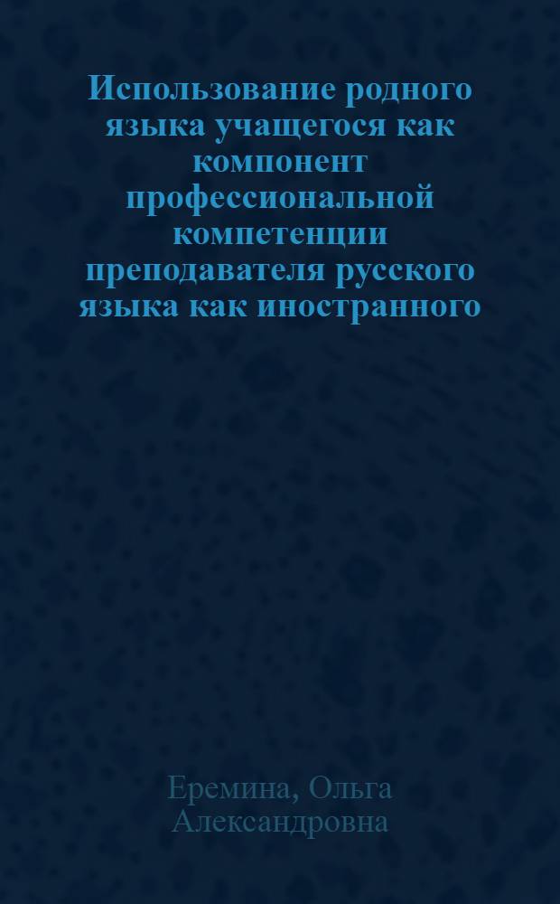 Использование родного языка учащегося как компонент профессиональной компетенции преподавателя русского языка как иностранного : Автореф. дис. на соиск. учен. степ. канд. пед. наук : (13.00.02)