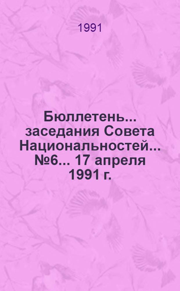 Бюллетень... заседания Совета Национальностей... ... № 6 ... 17 апреля 1991 г.