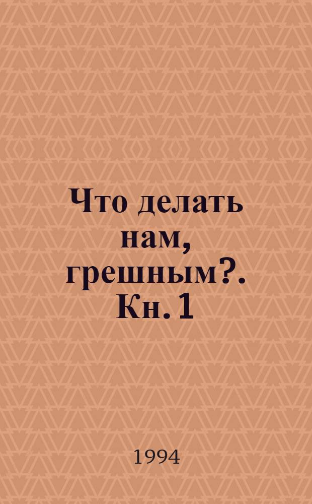 Что делать нам, грешным?. Кн. 1