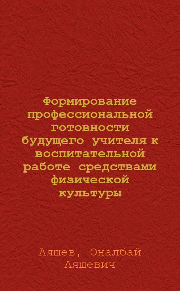Формирование профессиональной готовности будущего учителя к воспитательной работе средствами физической культуры : Автореф. дис. на соиск. учен. степ. д-ра пед. наук : (13.00.04)